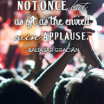 The envious die not once, but as oft as the envied win applause. - Baltasar Gracián (Photo taken by Vincent_AF, Flikr)