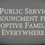 A public service announcement from adoptive families everywhere!