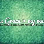 My grace is all you need, because my power is perfected in weakness.