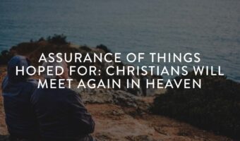 ASSURANCE OF THINGS HOPED FOR: CHRISTIANS WILL MEET AGAIN IN HEAVEN