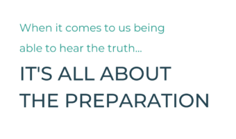 When it comes to us being able to hear the truth... it's all about the preparation